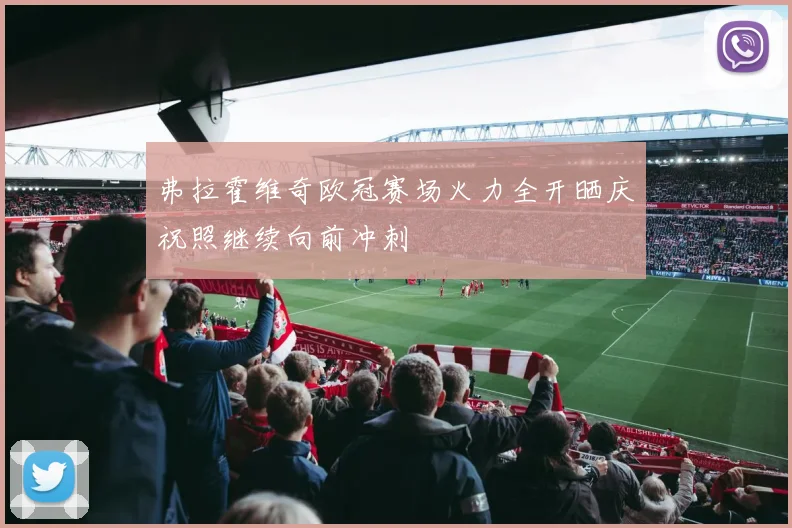 弗拉霍维奇欧冠赛场火力全开晒庆祝照继续向前冲刺