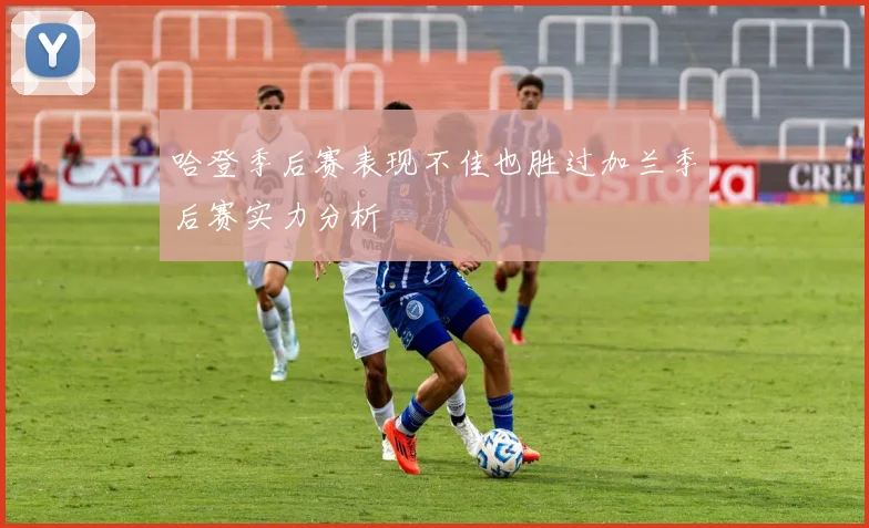 哈登季后赛表现不佳也胜过加兰季后赛实力分析