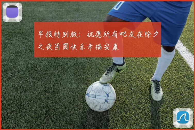 早报特别版：祝愿所有吧友在除夕之夜团圆快乐幸福安康