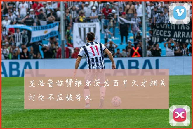 克洛普称赞维尔茨为百年天才相关讨论不应被夸大