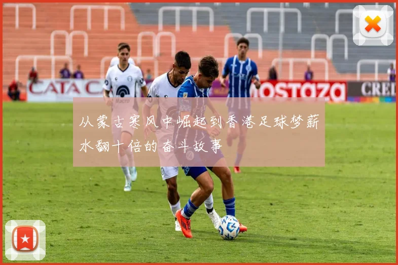 从蒙古寒风中崛起到香港足球梦薪水翻十倍的奋斗故事
