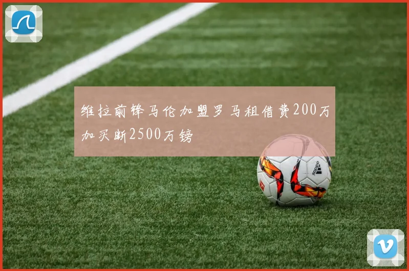 维拉前锋马伦加盟罗马租借费200万加买断2500万镑
