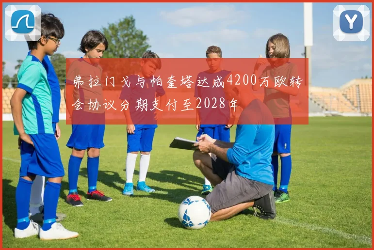 弗拉门戈与帕奎塔达成4200万欧转会协议分期支付至2028年