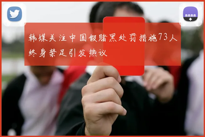 韩媒关注中国假赌黑处罚措施73人终身禁足引发热议